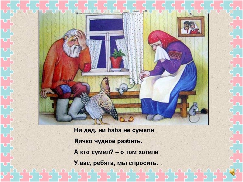 Ни дед, ни баба не сумели Яичко чудное разбить. А кто сумел? – о